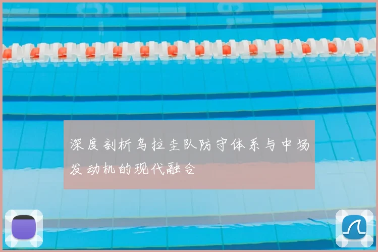 深度剖析乌拉圭队防守体系与中场发动机的现代融合