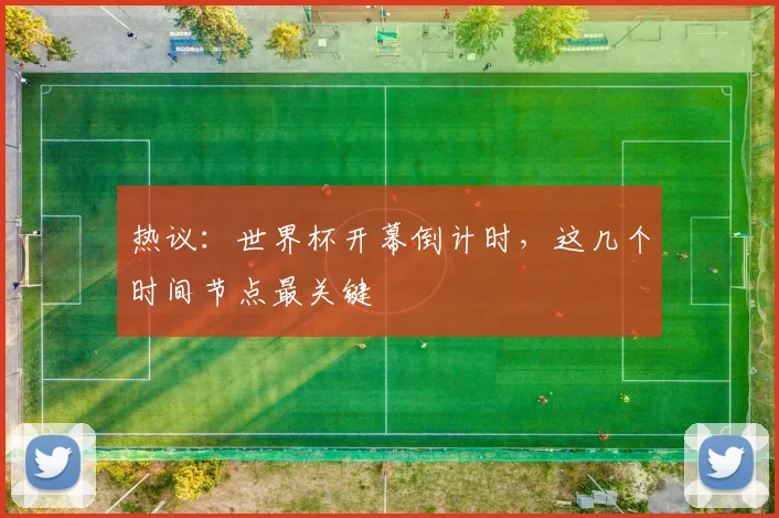 热议:世界杯开幕倒计时,这几个时间节点最关键