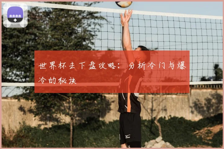 世界杯去下盘攻略:分析冷门与爆冷的秘诀