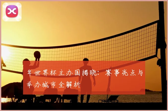 年世界杯主办国揭晓：赛事亮点与举办城市全解析