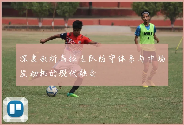 深度剖析乌拉圭队防守体系与中场发动机的现代融合
