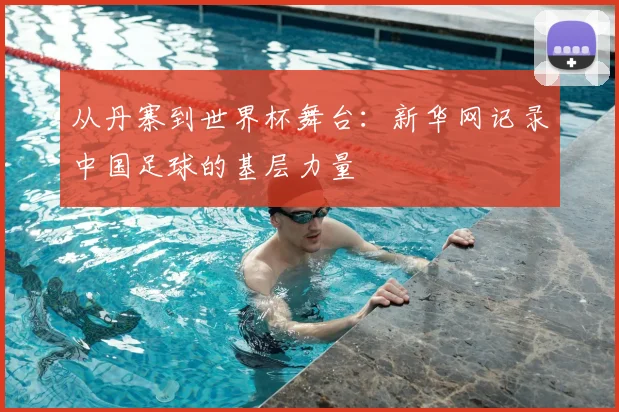 从丹寨到世界杯舞台:新华网记录中国足球的基层力量
