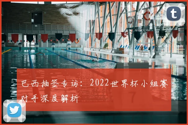 巴西抽签专访：2022世界杯小组赛对手深度解析
