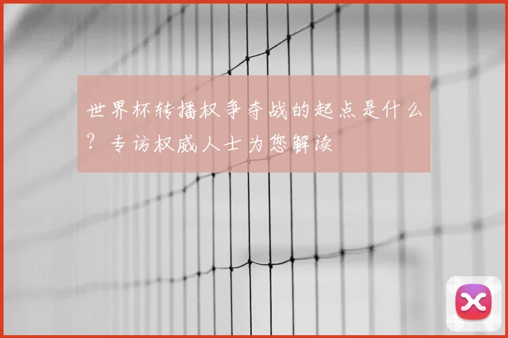 世界杯转播权争夺战的起点是什么？专访权威人士为您解读