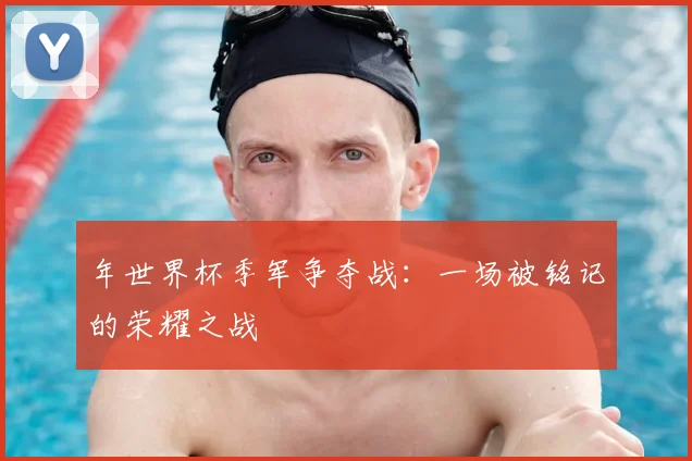 年世界杯季军争夺战：一场被铭记的荣耀之战