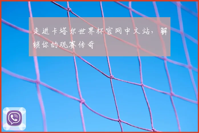 走进卡塔尔世界杯官网中文站,解锁你的观赛传奇