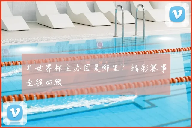 年世界杯主办国是哪里？精彩赛事全程回顾