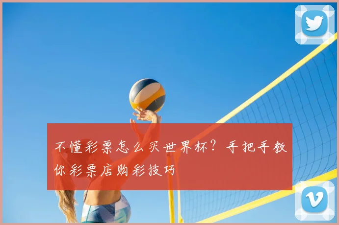不懂彩票怎么买世界杯?手把手教你彩票店购彩技巧
