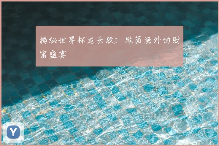 揭秘世界杯龙头股：绿茵场外的财富盛宴