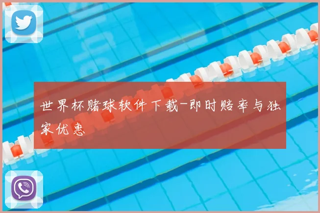 世界杯赌球软件下载-即时赔率与独家优惠