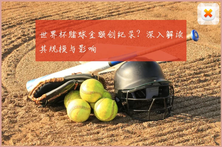 世界杯赌球金额创纪录?深入解读其规模与影响