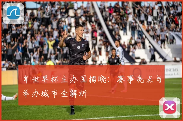 年世界杯主办国揭晓：赛事亮点与举办城市全解析