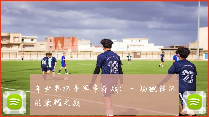 年世界杯季军争夺战：一场被铭记的荣耀之战