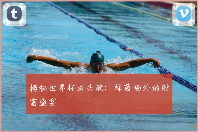 揭秘世界杯龙头股：绿茵场外的财富盛宴