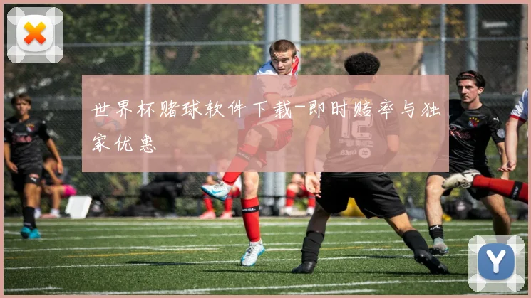 世界杯赌球软件下载-即时赔率与独家优惠