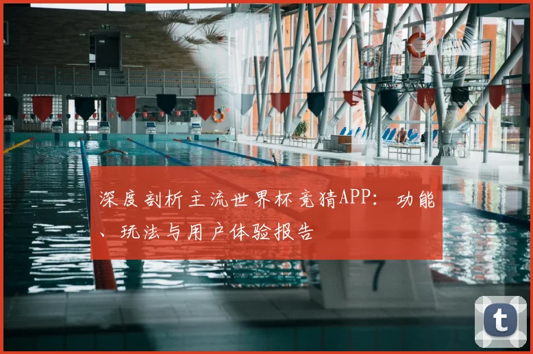 深度剖析主流世界杯竞猜APP:功能、玩法与用户体验报告