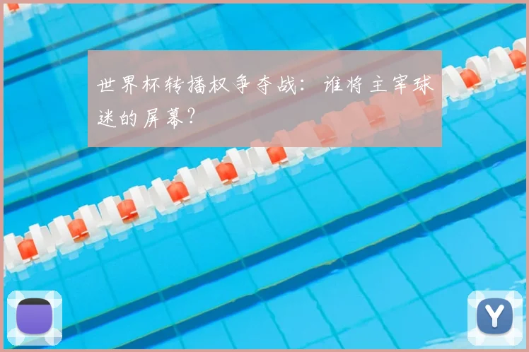 世界杯转播权争夺战:谁将主宰球迷的屏幕?