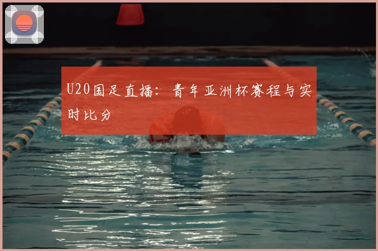 U20国足直播：青年亚洲杯赛程与实时比分