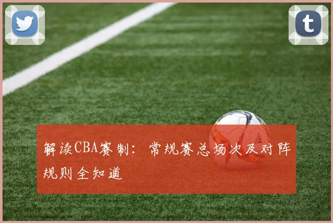 解读CBA赛制：常规赛总场次及对阵规则全知道