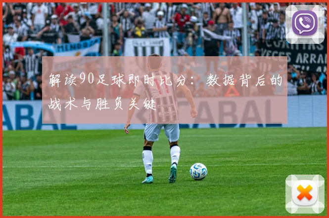 解读90足球即时比分：数据背后的战术与胜负关键