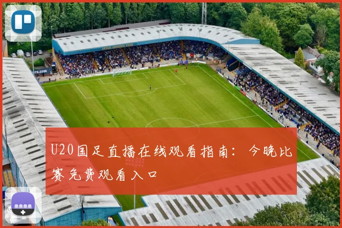 U20国足直播在线观看指南：今晚比赛免费观看入口