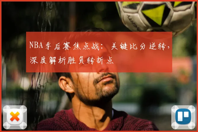 NBA季后赛焦点战：关键比分逆转，深度解析胜负转折点