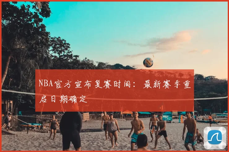 NBA官方宣布复赛时间:最新赛季重启日期确定