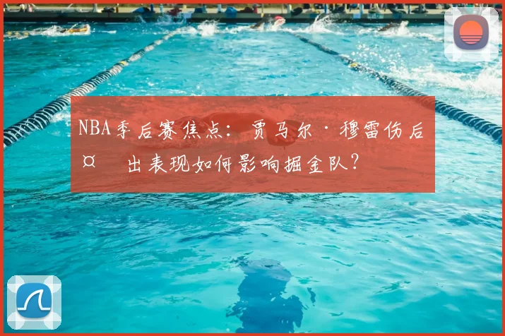 NBA季后赛焦点：贾马尔·穆雷伤后复出表现如何影响掘金队？