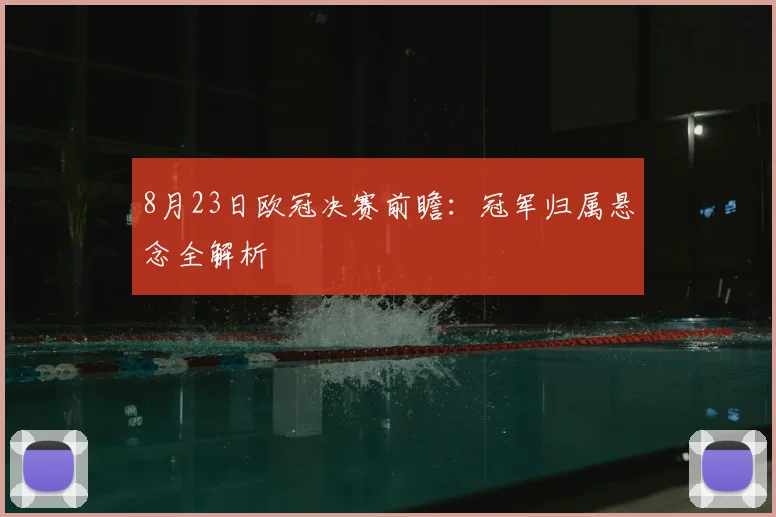 8月23日欧冠决赛前瞻：冠军归属悬念全解析