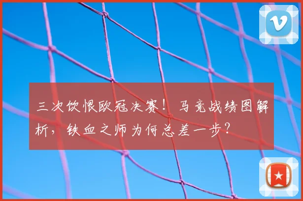 三次饮恨欧冠决赛！马竞战绩图解析，铁血之师为何总差一步？