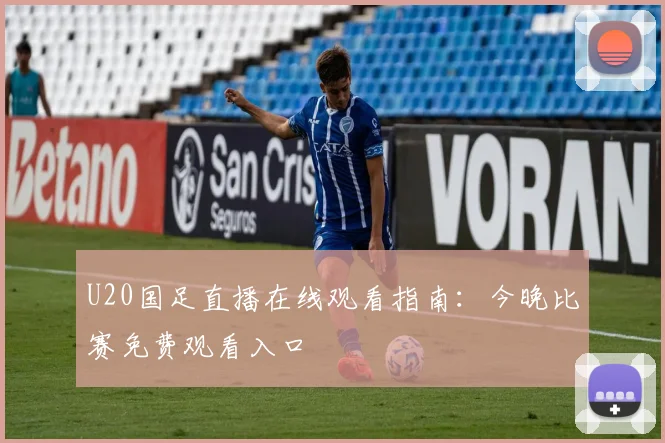 U20国足直播在线观看指南：今晚比赛免费观看入口