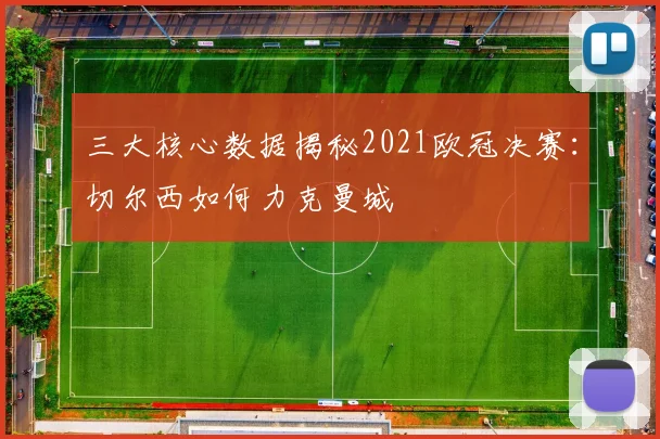 三大核心数据揭秘2021欧冠决赛：切尔西如何力克曼城
