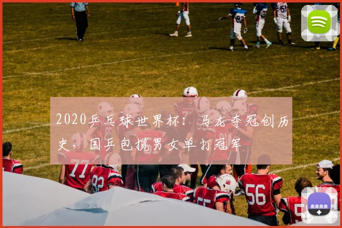 2020乒乓球世界杯：马龙夺冠创历史，国乒包揽男女单打冠军