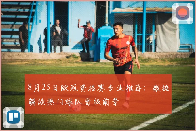 8月25日欧冠资格赛专业推荐：数据解读热门球队晋级前景