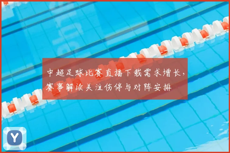 中超足球比赛直播下载需求增长,赛事解读关注伤停与对阵安排