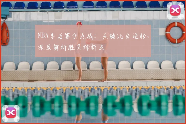 NBA季后赛焦点战：关键比分逆转，深度解析胜负转折点