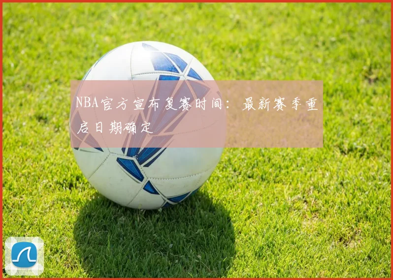 NBA官方宣布复赛时间:最新赛季重启日期确定
