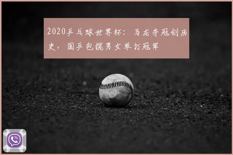 2020乒乓球世界杯：马龙夺冠创历史，国乒包揽男女单打冠军