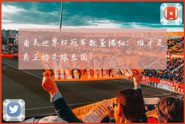 南美世界杯冠军数量揭秘：谁才是真正的足球王国？
